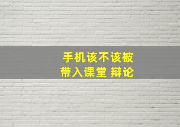 手机该不该被带入课堂 辩论